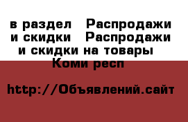  в раздел : Распродажи и скидки » Распродажи и скидки на товары . Коми респ.